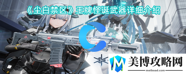 尘白禁区王牌怪诞武器详细介绍-高效完成任务全攻略