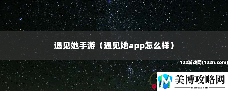 遇见她手游-遇见她app怎么样