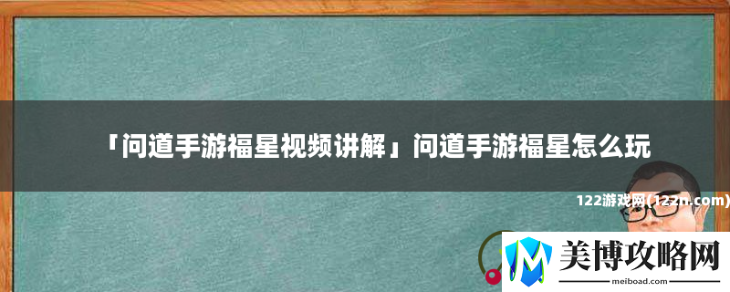 问道手游福星视频讲解-问道手游福星怎么玩